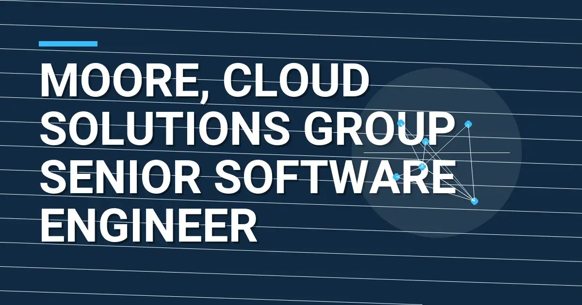 Moore, Cloud Solutions Group Senior Software Engineer