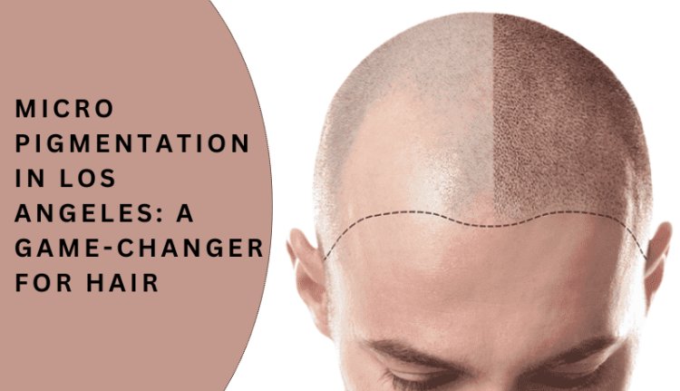 Micropigmentation in Los Angeles: A Game-Changer for Hair